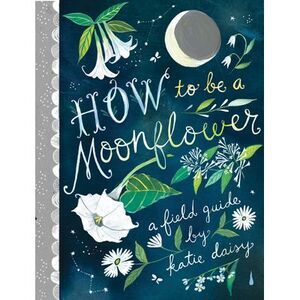 How to Be a Moonflower -- Katie Daisy